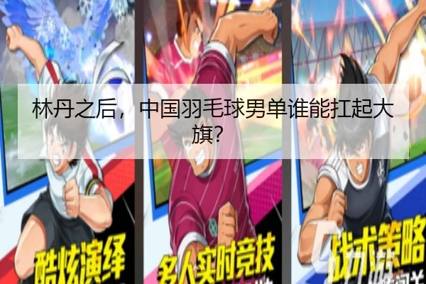 林丹之后，中国羽毛球男单谁能扛起大旗？